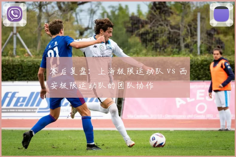 赛后复盘：上海极限运动队 vs 西安极限运动队的团队协作