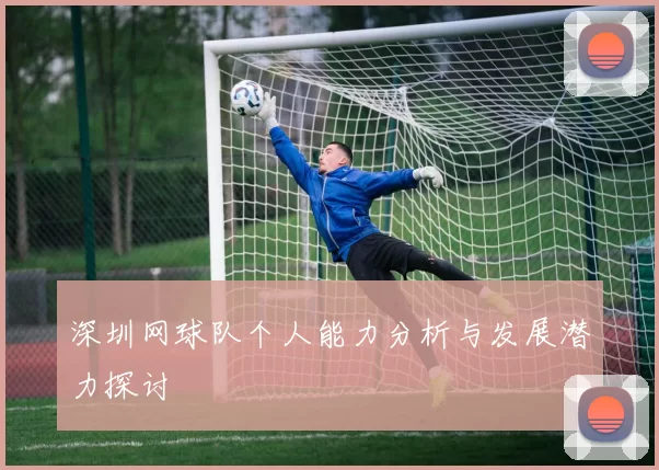 深圳网球队个人能力分析与发展潜力探讨