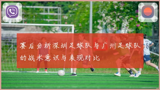 赛后分析深圳足球队与广州足球队的战术意识与表现对比
