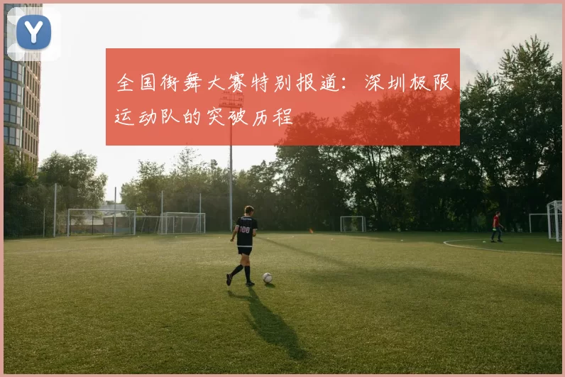 全国街舞大赛特别报道：深圳极限运动队的突破历程