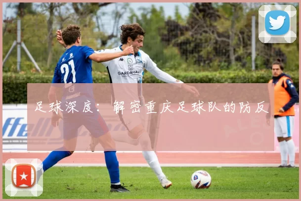 足球深度：解密重庆足球队的防反
