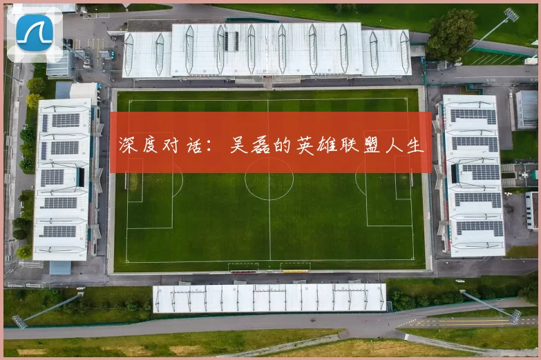 深度对话：吴磊的英雄联盟人生