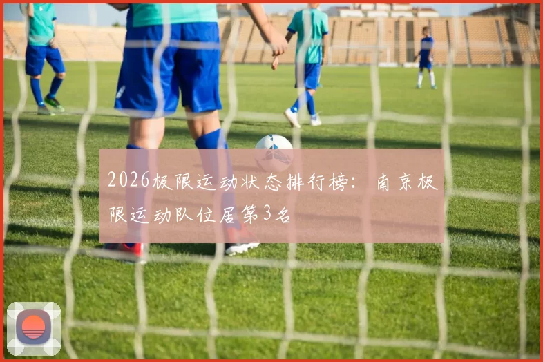 2026极限运动状态排行榜：南京极限运动队位居第3名