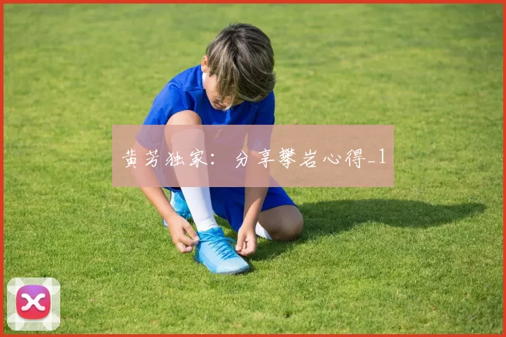 黄芳独家：分享攀岩心得_1