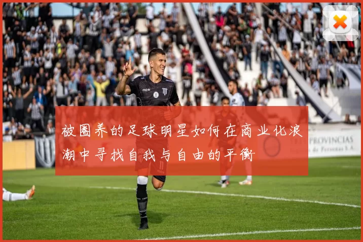 被圈养的足球明星如何在商业化浪潮中寻找自我与自由的平衡