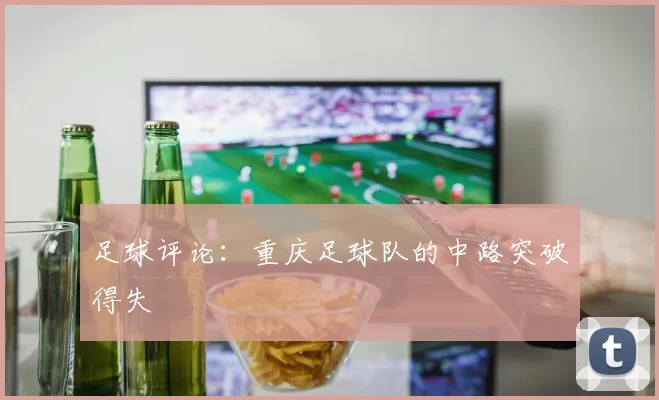 足球评论：重庆足球队的中路突破得失