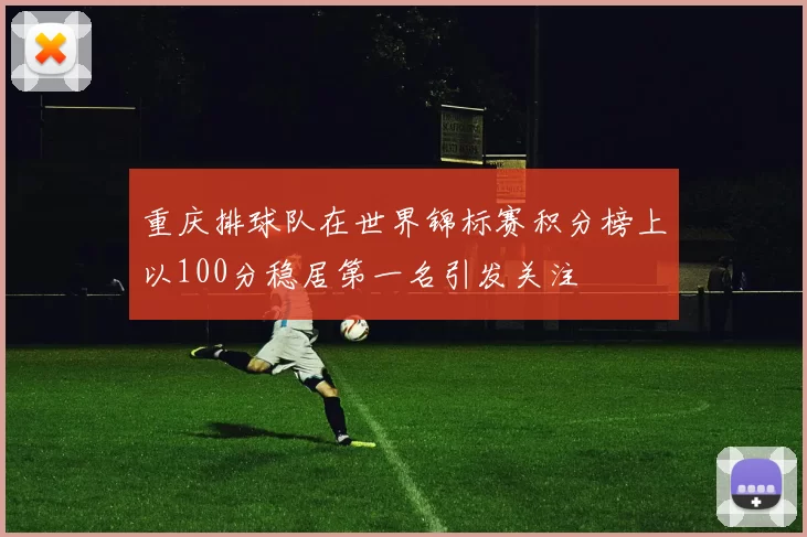 重庆排球队在世界锦标赛积分榜上以100分稳居第一名引发关注