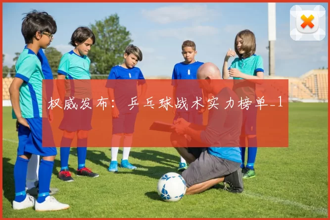 权威发布：乒乓球战术实力榜单_1