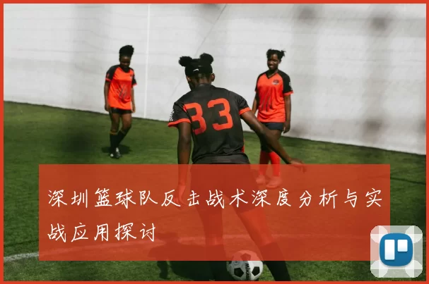 深圳篮球队反击战术深度分析与实战应用探讨