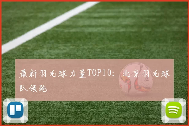 最新羽毛球力量TOP10：北京羽毛球队领跑
